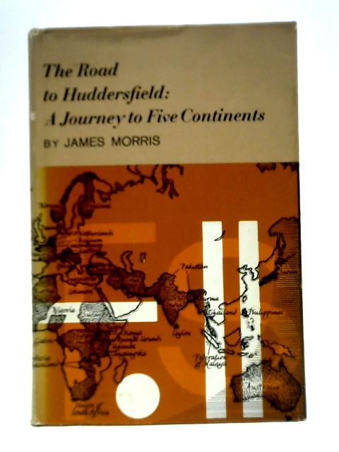 The Road To Huddersfield: A Journey To Five Continents By James Morris