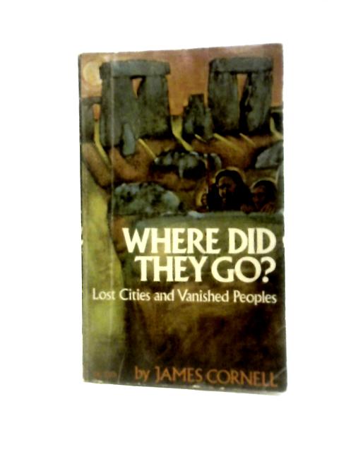 Where Did They Go? Lost Cities And Vanished Peoples By James Cornell