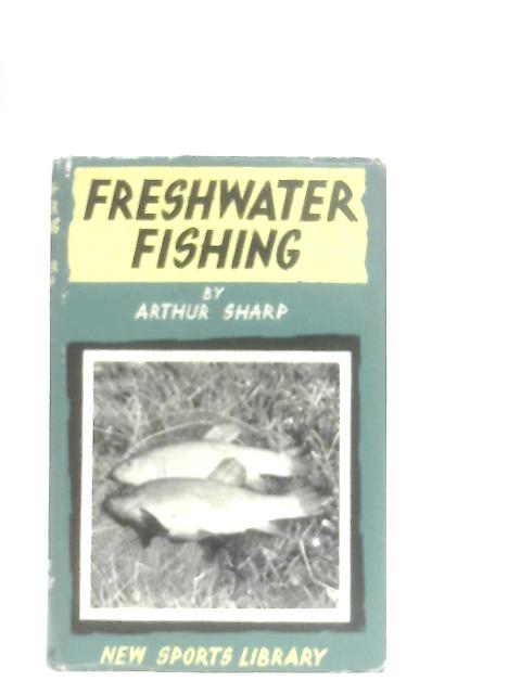 Freshwater Fishing. A Practical Guide to Fishing on River, Lake and Stream By Arthur Sharp