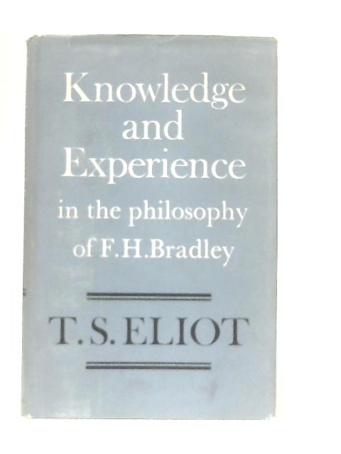 Knowledge and Experience in the Philosophy of F.H. Bradley By T. S. Eliot