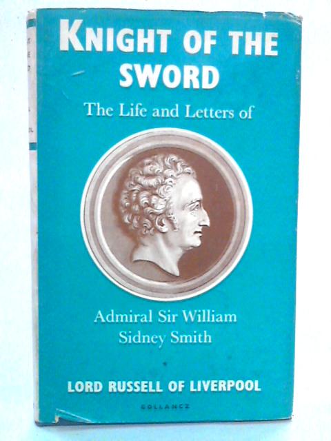 Knight Of The Sword: The Life And Letters Of Admiral Sir William Sidney Smith von Lord Russell of Liverpool