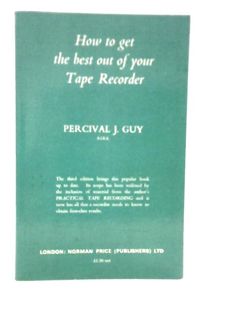 How to Get the Best Out of Your Tape Recorder By Percival J.Guy