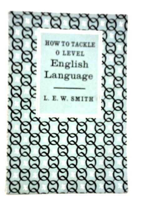 How to Tackle 'O' Level English Language By L.E.W.Smith