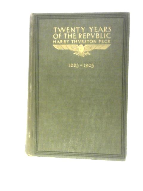 Twenty Years of the Republic (1885-1905) By Harry Thurston Peck