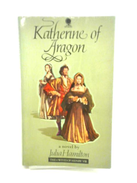 Katherine of Aragon (Six Wives of Henry VIII Series) By Julia Hamilton