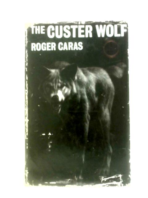 The Custer Wolf. Biography of a Renegade By Roger Caras