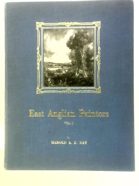 East Anglian Painters: Volume I By Harold A. Day