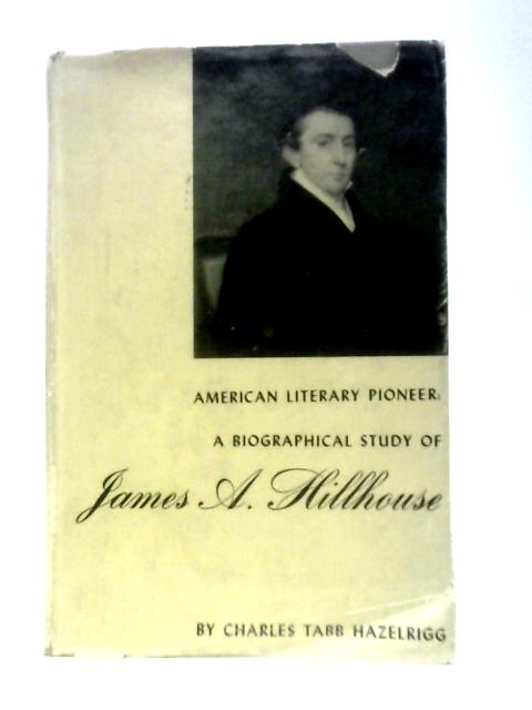 American Literary Pioneer: A Biographical Study Of James A. Hillhouse By Charles Tabb Hazelrigg