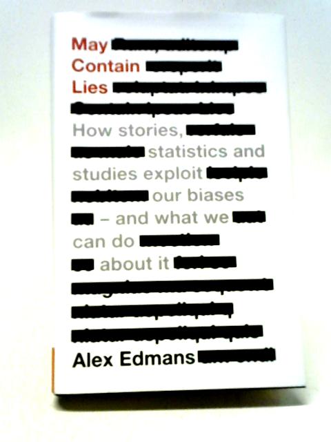 May Contain Lies: How Stories, Statistics and Studies Exploit Our Biases - And What We Can Do About It By Alex Edmans