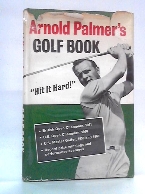 Arnold Palmer's Golf Book: Hit it Hard By Arnold Palmer