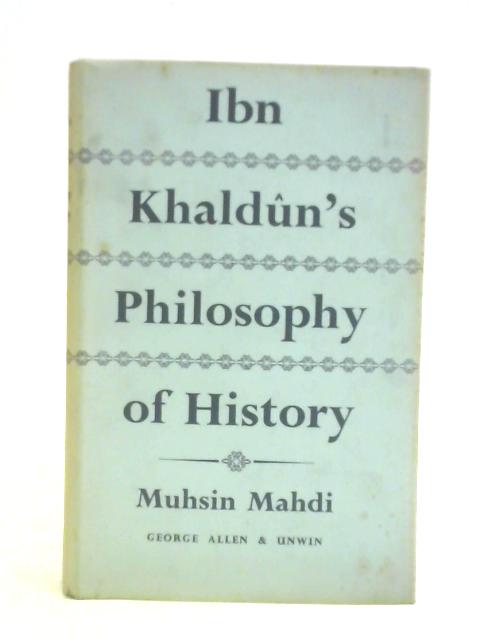 Ibn Khaldun's Philosophy Of History. A Study In The Philosophic Foundation Of The Science Of Culture. By Muhsin Mahdi