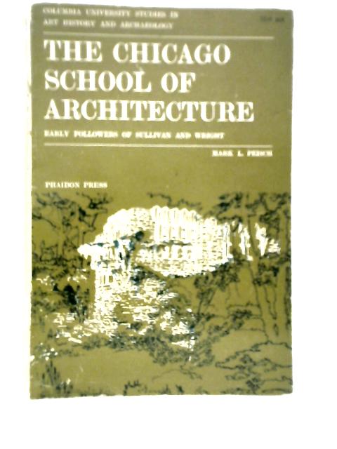 The Chicago School Of Architecture: Early Followers Of Sullivan And Wright By Mark L.Peisch