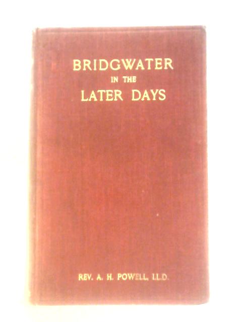 Bridgwater in the Later Days Being a Succeeeding Volume to the 'Ancient Borough of Bridgwater' von Rev. Arthur Herbert Powell