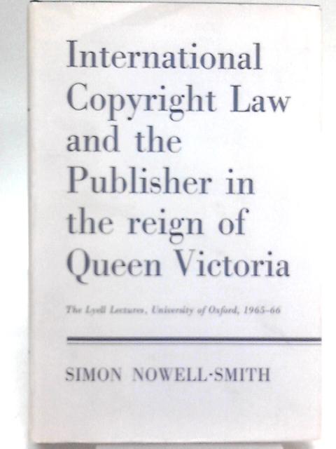 International Copyright Law and the Publisher in the Reign of Queen Victoria By Simon Nowell-Smith