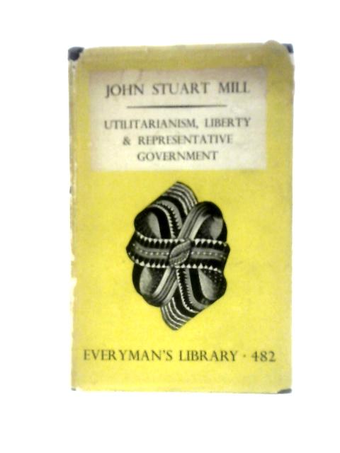 Utilitarianism, Liberty and Representative Government By John Stuart Mill