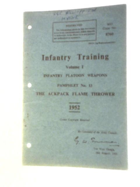 Infantry Training Vol. I Infantry Platoon Weapons, Pamphlet No. 13 The Ackpack Flame Thrower By Unstated