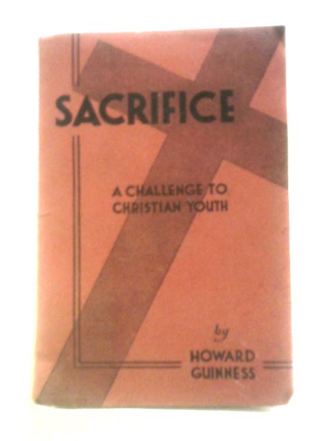 Sacrifice: A Challenge to Christian Youth By Howard W. Guinness