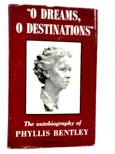 "O Dreams, O Destinations" An Autobiography By Phyllis Bentley