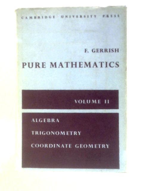 Pure Mathematics: Volume II Algebra, Trigonometry, Coordinate Geometry By F.Gerrish