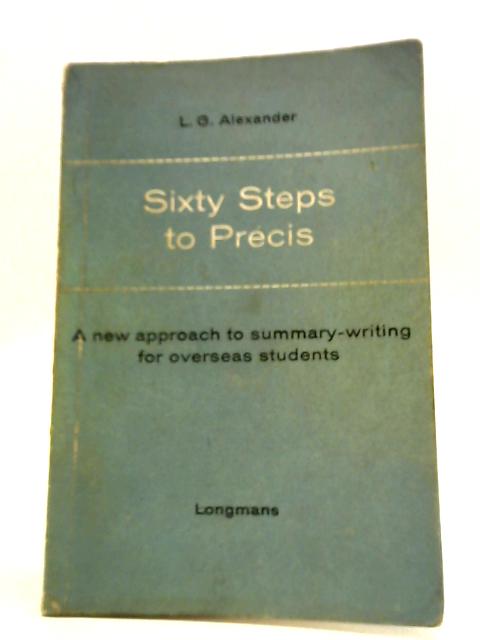 Sixty Steps to Precis - A New Approach To Summary-Writing For Overseas Students By L.G. Alexander