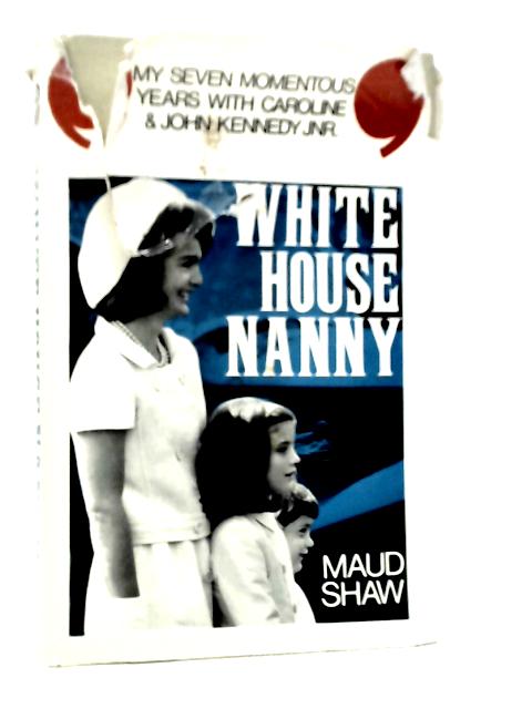 White House Nanny: My Years with Caroline and John Kennedy,Jr By Maud Shaw