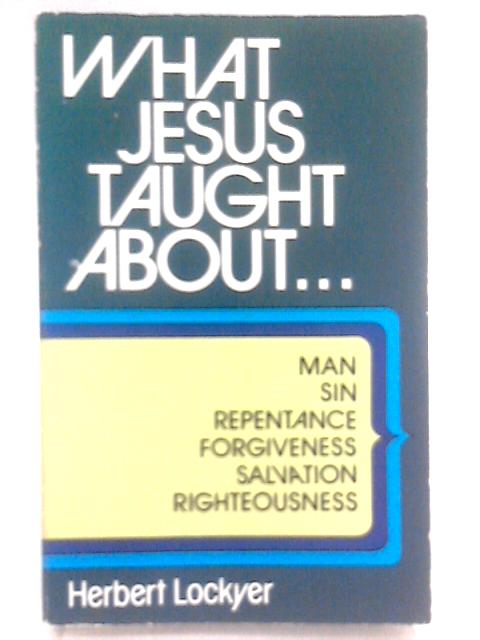 What Jesus Taught About... By Herbert Lockyer