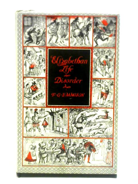 Elizabethan Life: Disorder Mainly From Essex Sessions And Assize Records By F. G. Emmison