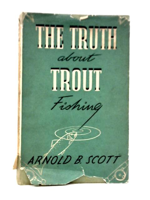 The Truth About Trout Fishing By Arnold B.Scott