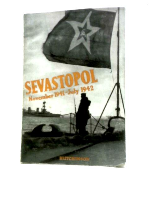 Sevastopol, November, 1941-July, 1942;: Articles, Stories, And Eye-witness Accounts By Soviet War-correspondents By Unstated