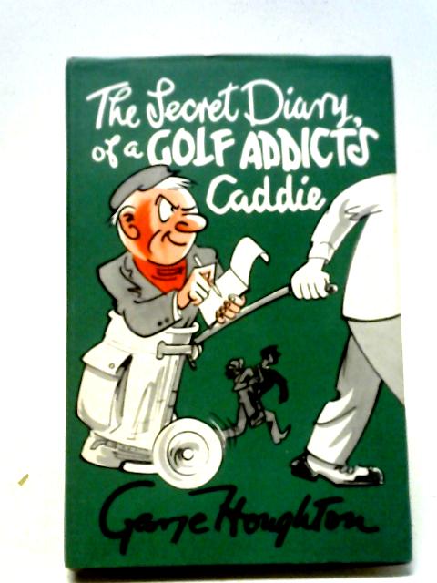 The Secret Diary of a Golf Addict's Caddie By George Houghton