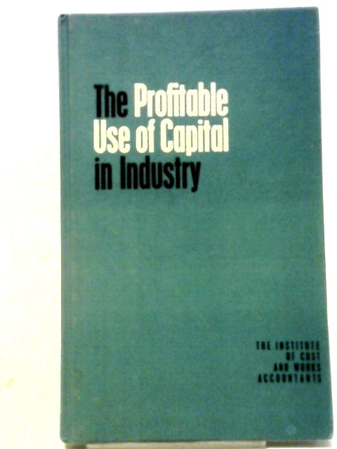 The Profitable Use of Capital in Indusry von Unstated