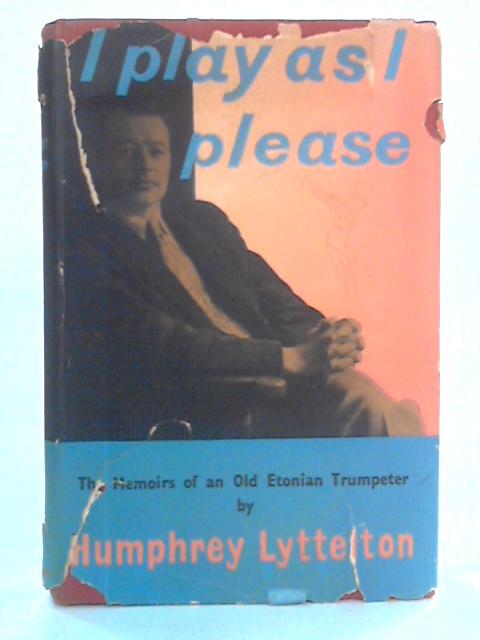 I Play As I Please: The Memoirs of an Old Etonian Trumpeter By Humphrey Lyttelton