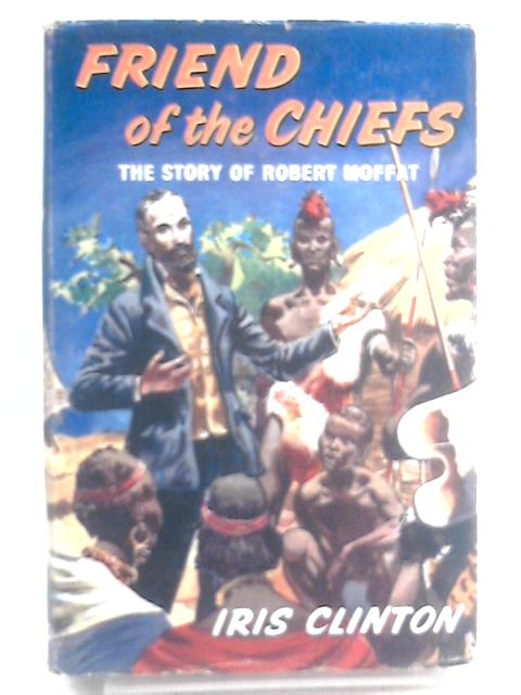 Friend of the Chiefs: The Story of Robert Moffat By Iris Clinton