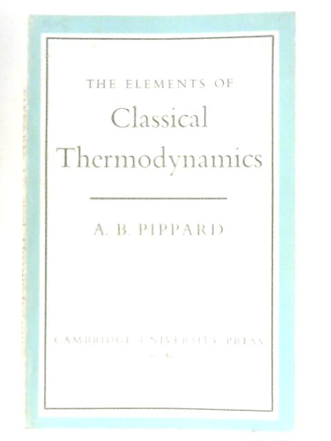 Elements of Classical Thermodynamics for Advanced Students of Physics By A. B. Pippard