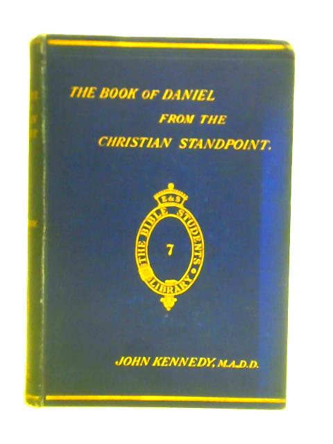 The Book Of Daniel From The Christian Standpoint: With Essay On Alleged Historical Difficulties By John Kennedy