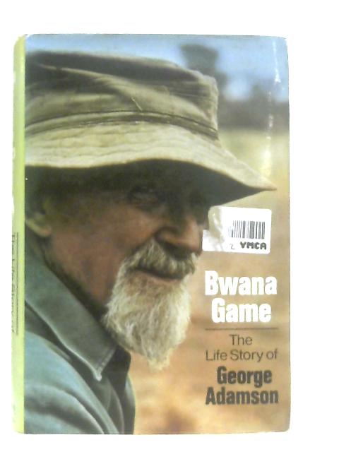 Bwana Game: The Life Story of George Adamson By Adamson, George