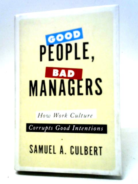 Good People, Bad Managers: How Work Culture Corrupts Good Intentions von Samuel A. Culbert