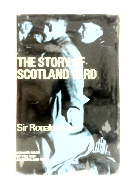 The Story Of Scotland Yard: A History Of The C.I.D, From The Earliest Times To The Present Day von Ronald Howe