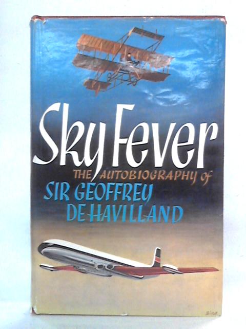 Sky Fever: The Autobiography of Sir Geoffrey de Havilland By Sir Geoffrey De Havilland