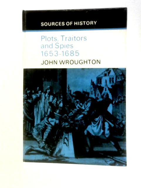 Plots, Traitors and Spies, 1653-85 (Sources of History) By John Wroughton