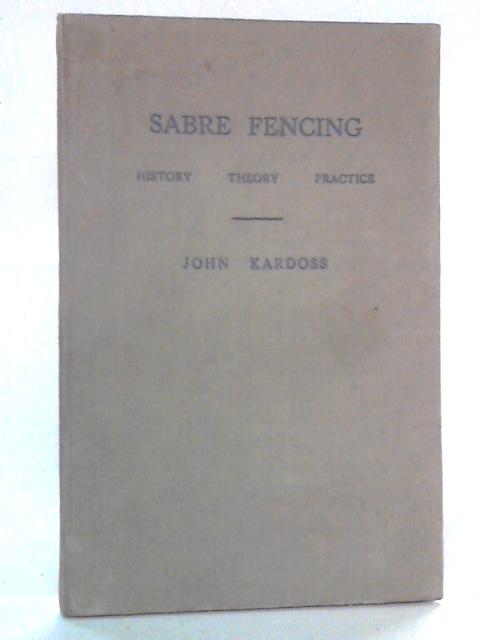 Sabre Fencing: History, Thoery, Practice By John Kardoss