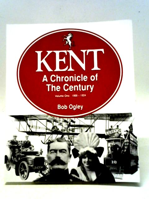 Kent A Chronicle of the Century Volume One By Bob Ogley