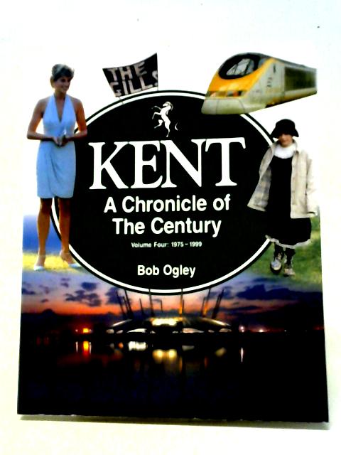 Kent A Chronicle of the Century Volume Four von Bob Ogley