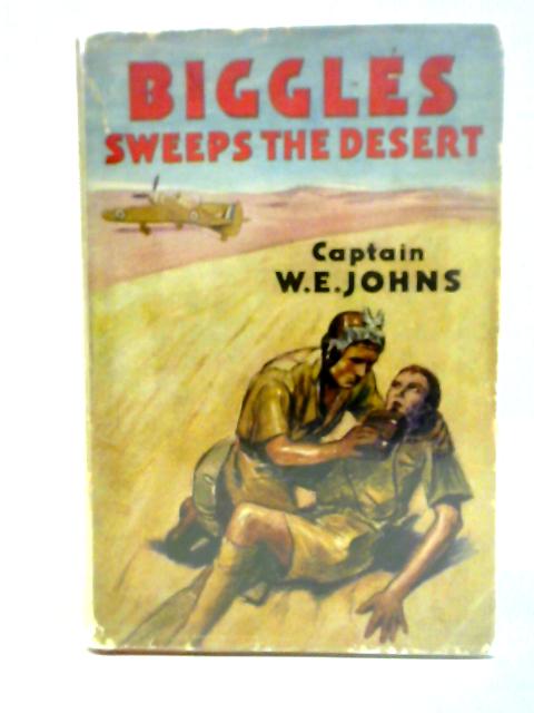 Biggles Sweeps the Desert: A Biggles Squardron Story By Captain W. E. Johns