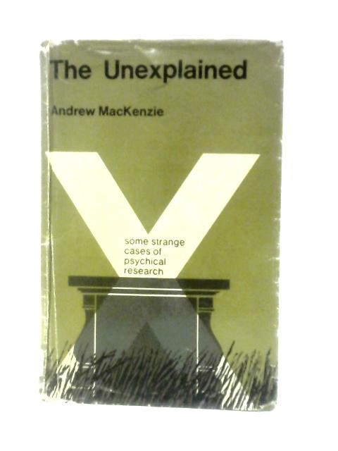 The Unexplained: Some Strange Cases of Psychical Research By Andrew Mackenzie