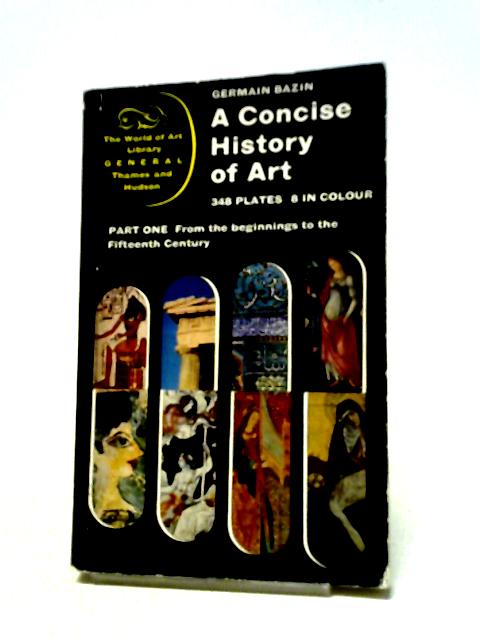 A Concise History of Art: Part One: From the Beginnings to the Fifteenth Century, Part Two: From the Renaissance to the Present Day von Germain Bazin