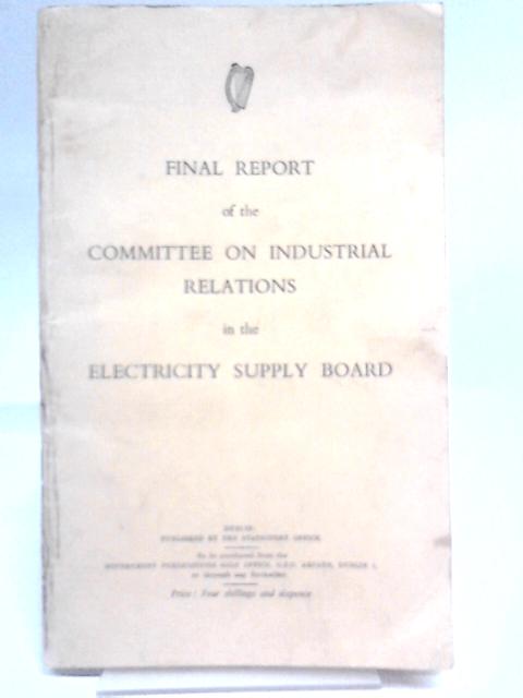 Final Report of the Committee on Industrial Relations in the Electricity Supply Board von Unstated