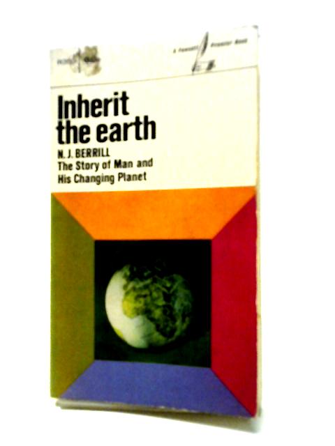 Inherit The Earth: [The Story Of Man And His Changing Planet] By N. J Berrill