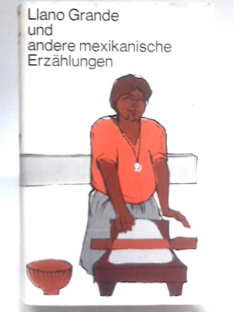 Llano Grande. Mexiko In Erzahlungen Seiner Besten Zeitgenassischen Autoren By W A Oerley (ed.)