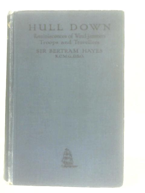 Hull Down: Reminiscences of Wind-jammers, Troops and Travellers By Sir Bertram Hayes